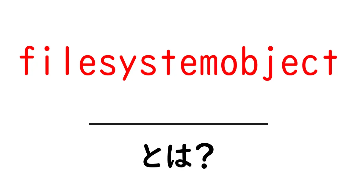 filesystemobjectとは?初心者でもわかる使い方と徹底解説共起語・同意語・対義語も併せて解説!
