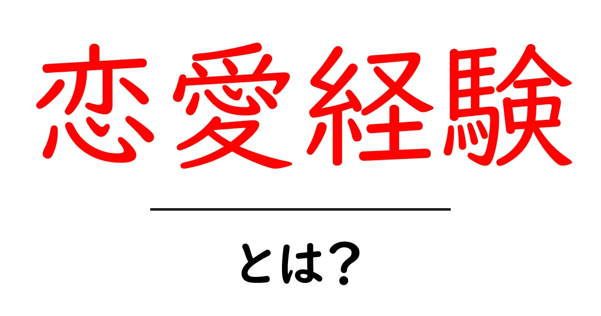 恋愛経験とは？初心者にも分かる基礎から最新の考え方まで解説共起語・同意語・対義語も併せて解説！