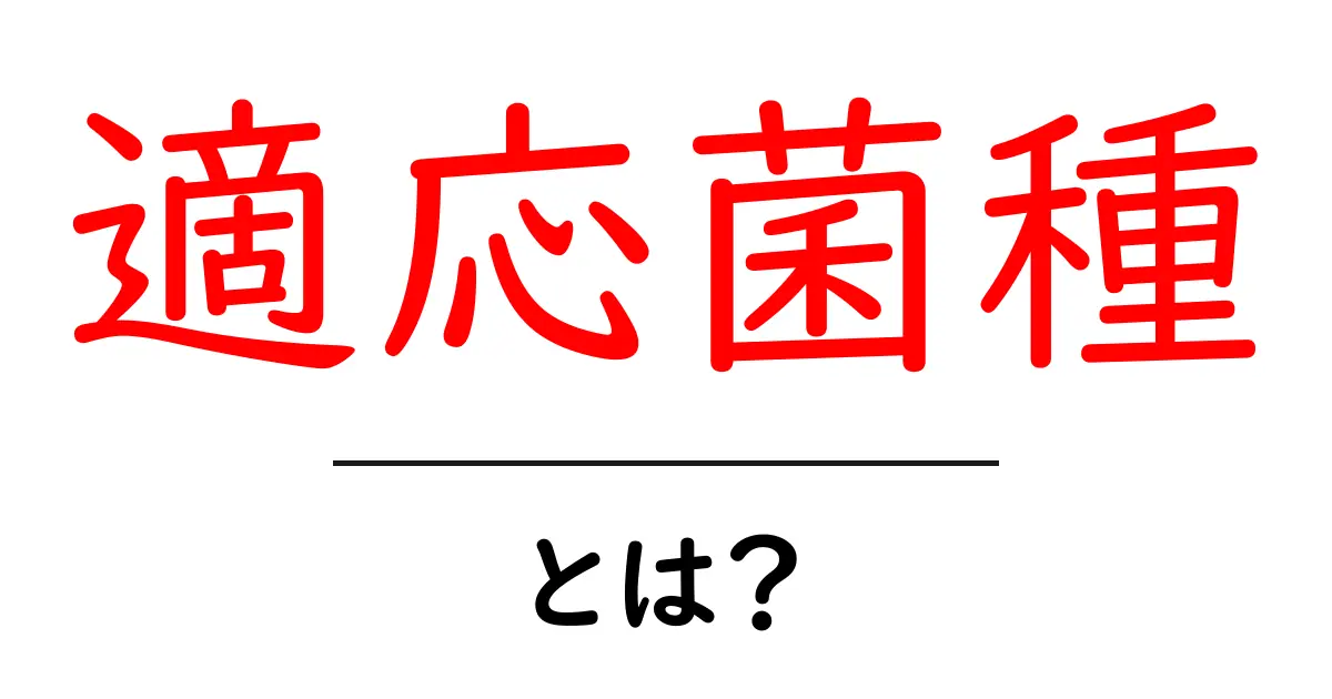適応菌種とは?意味としくみを初心者向けにわかりやすく解説共起語・同意語・対義語も併せて解説!