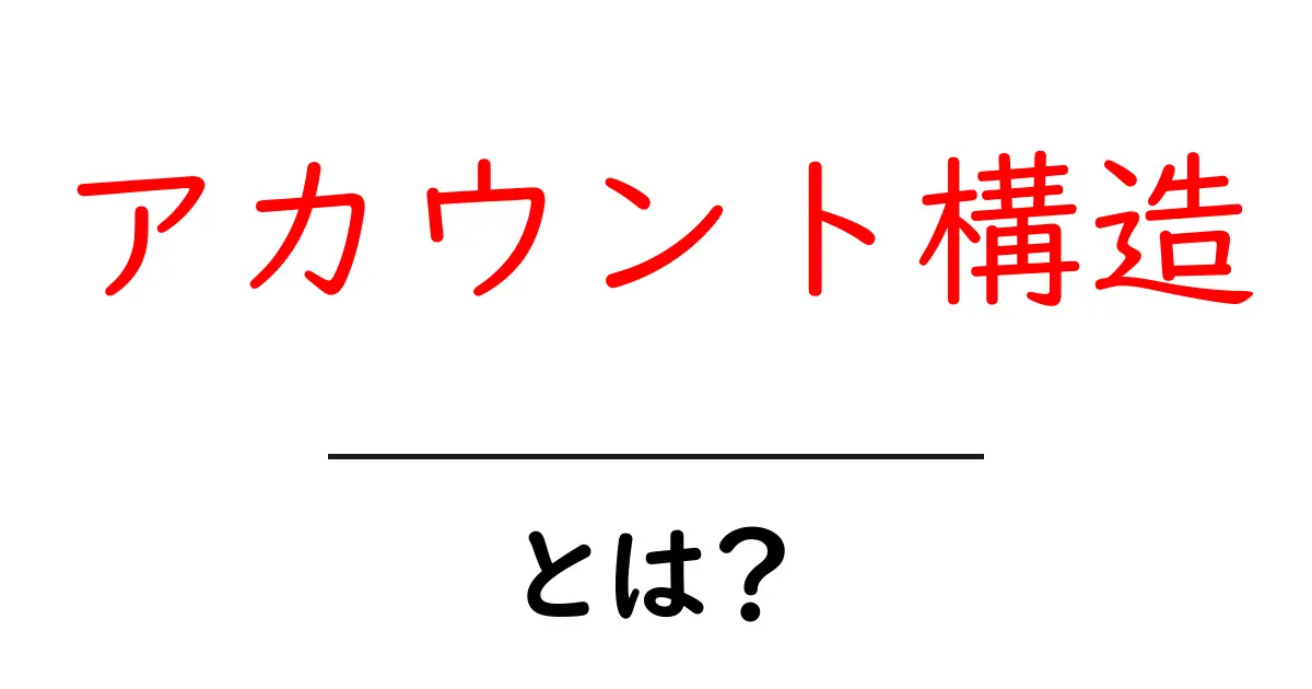アカウント構造・とは？初心者が知っておく基本と活用法共起語・同意語・対義語も併せて解説！