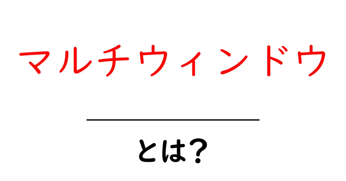 マルチウィンドウ・とは？初心者にもわかる使い方とメリット共起語・同意語・対義語も併せて解説！