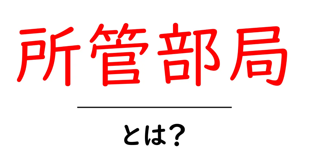 所管部局・とは？初心者にもわかる基本ガイド共起語・同意語・対義語も併せて解説！