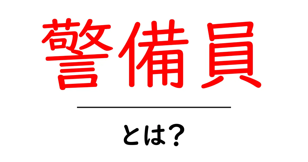 警備員とは?初心者でも分かる仕事内容と資格の完全ガイド共起語・同意語・対義語も併せて解説!