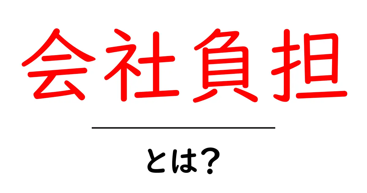 会社負担・とは？初心者にも分かる基本と注意点共起語・同意語・対義語も併せて解説！