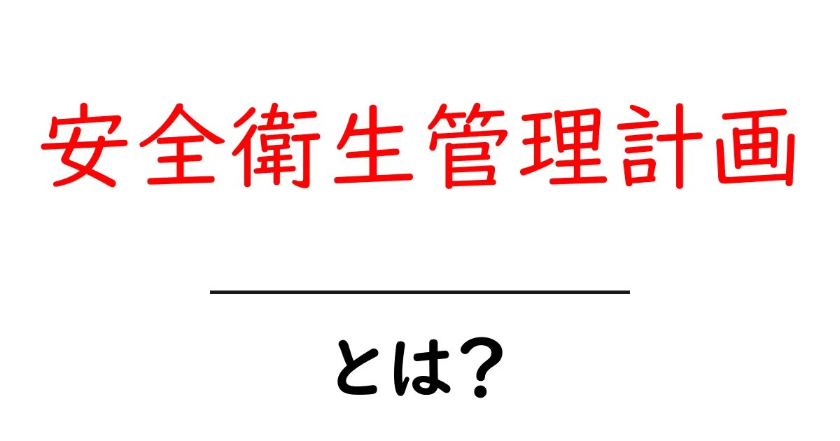 安全衛生管理計画とは？今すぐ知っておきたい基本と作り方をやさしく解説共起語・同意語・対義語も併せて解説！
