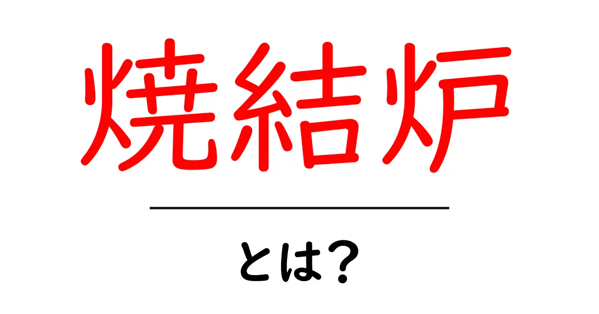 焼結炉とは？初心者でもわかる仕組みと使い方ガイド共起語・同意語・対義語も併せて解説！