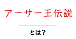 アーサー王伝説とは?初心者にもわかる基本と魅力を徹底解説共起語・同意語・対義語も併せて解説!