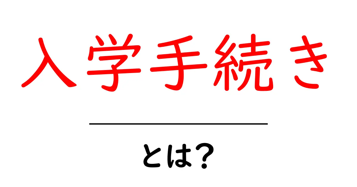 入学手続きとは？初心者にも分かるスムーズな進め方と必要書類ガイド共起語・同意語・対義語も併せて解説！