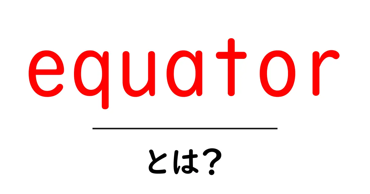 equatorとは?地球の赤道をわかりやすく解説【初心者向け】共起語・同意語・対義語も併せて解説!