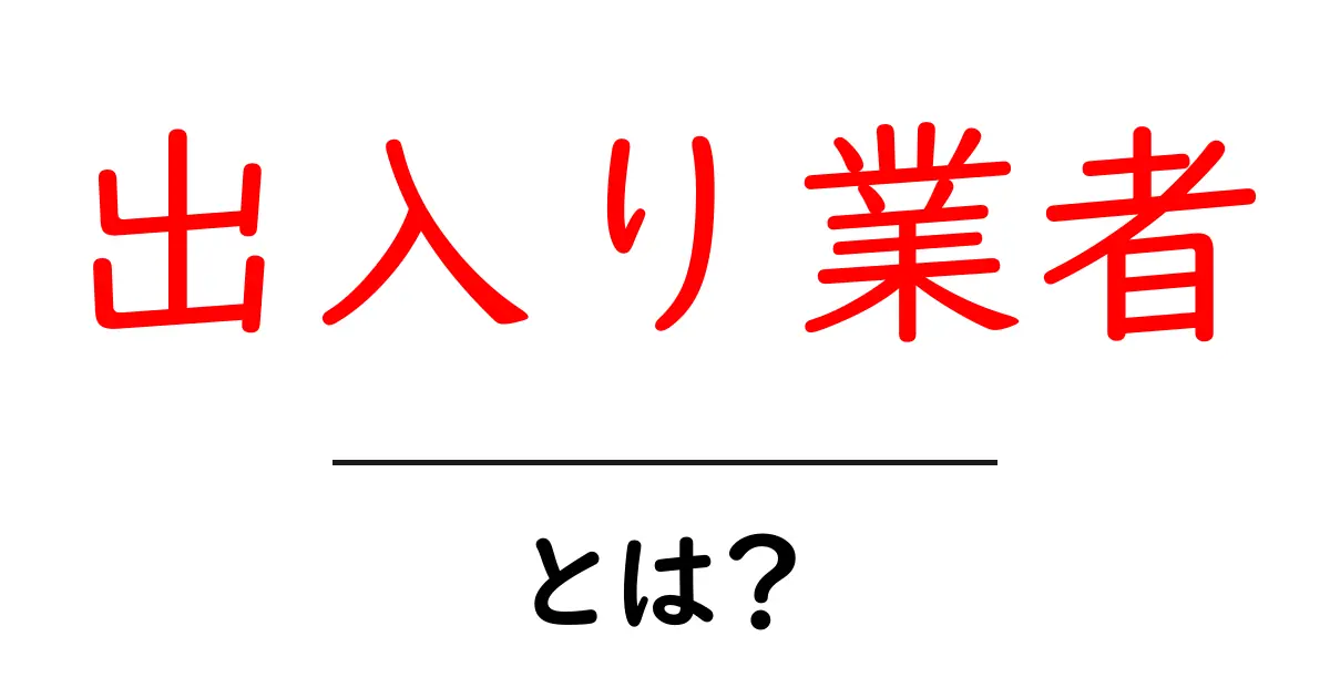 出入り業者とは意味と現場での役割を解説 初心者向けガイド共起語・同意語・対義語も併せて解説！