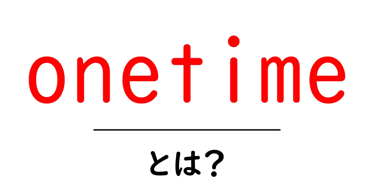 onetimeとは？初心者向けに解説するワンタイムの基本と使い方共起語・同意語・対義語も併せて解説！