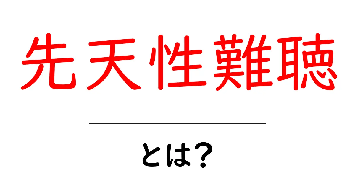 先天性難聴とは？ 子どもと家族のためのわかりやすい解説共起語・同意語・対義語も併せて解説！