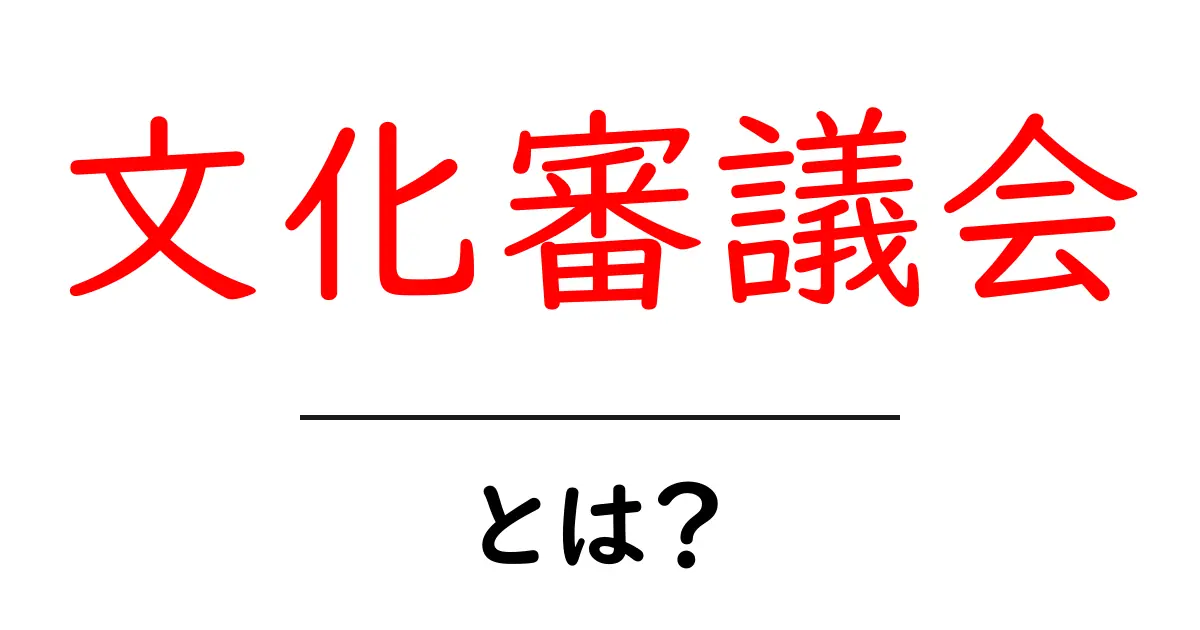 文化審議会とは？初心者にもわかる文化政策の基本ガイド共起語・同意語・対義語も併せて解説！