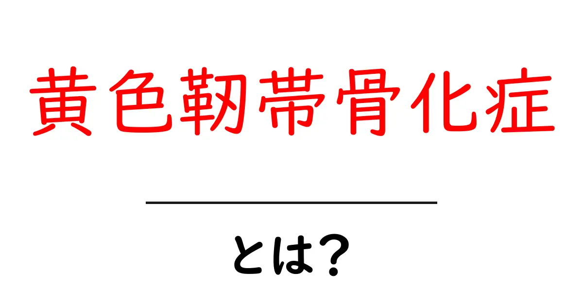 黄色靭帯骨化症とは？原因・症状・治療・予防をわかりやすく解説共起語・同意語・対義語も併せて解説！