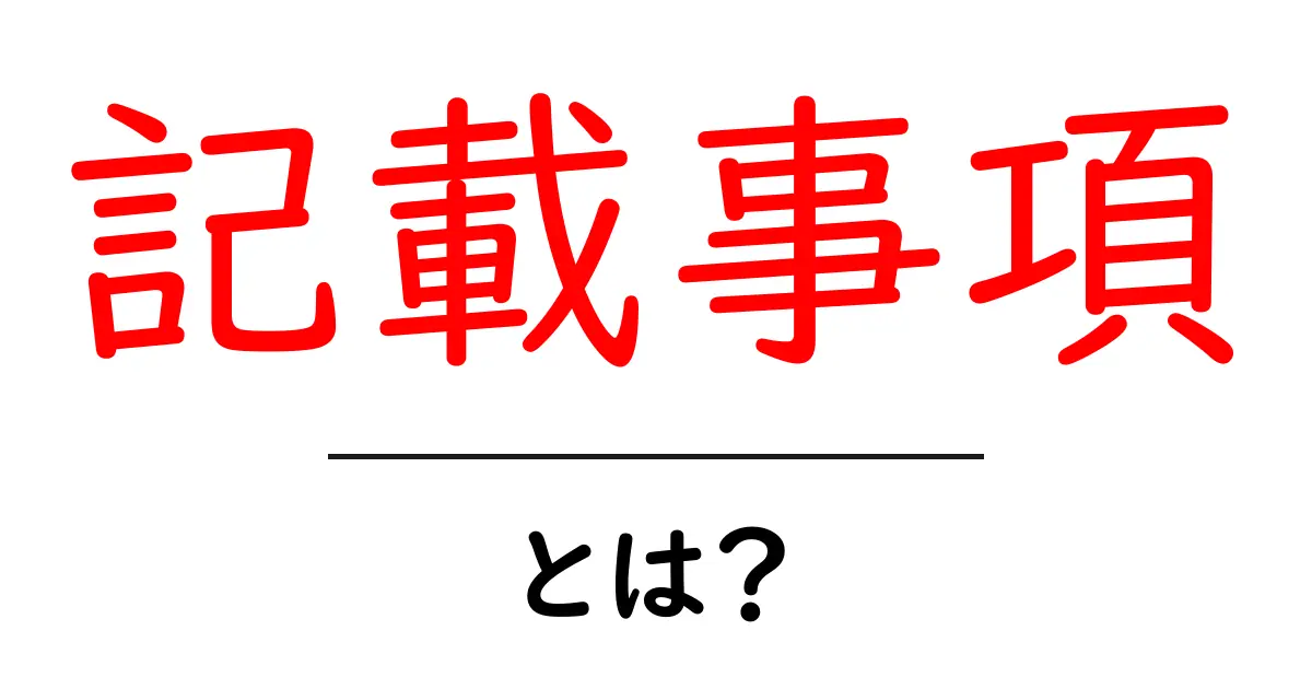 記載事項・とは?初心者向けの基本と実例解説で分かる書き方ガイド共起語・同意語・対義語も併せて解説!