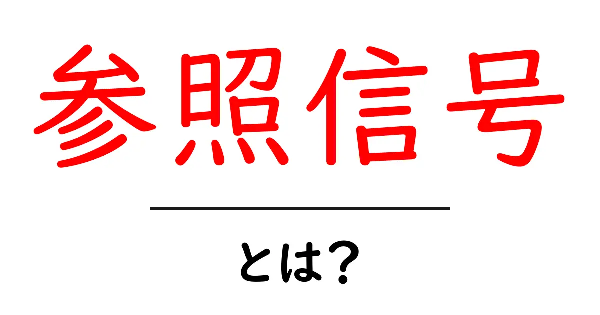 参照信号とは？初心者でもわかる基本と身近な例で解説共起語・同意語・対義語も併せて解説！