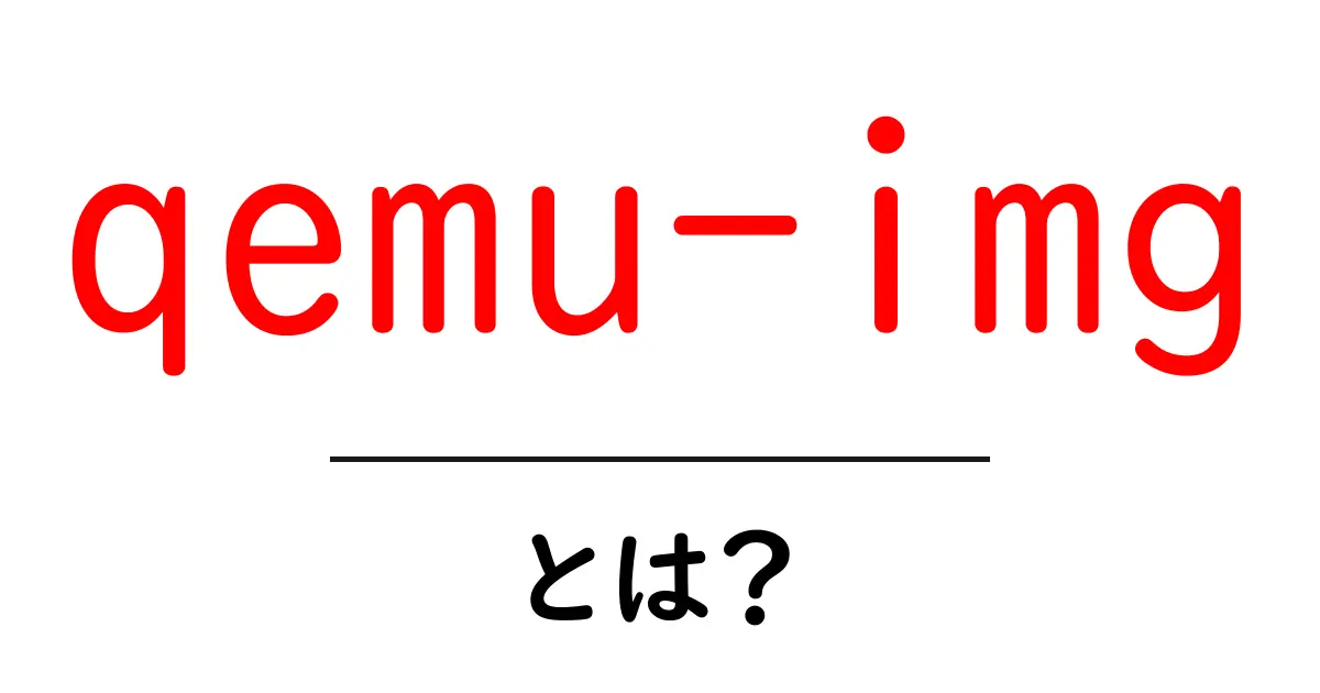 qemu-imgとは？仮想ディスクの作成から変換まで初心者向けに徹底解説共起語・同意語・対義語も併せて解説！