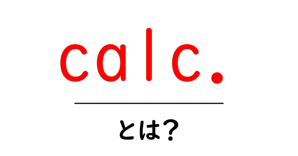 calc.とは?初心者にもわかる使い方と意味の徹底解説共起語・同意語・対義語も併せて解説!