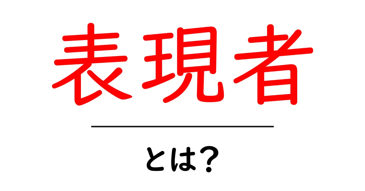 表現者・とは?初心者にもわかる表現者の基本と役割共起語・同意語・対義語も併せて解説!
