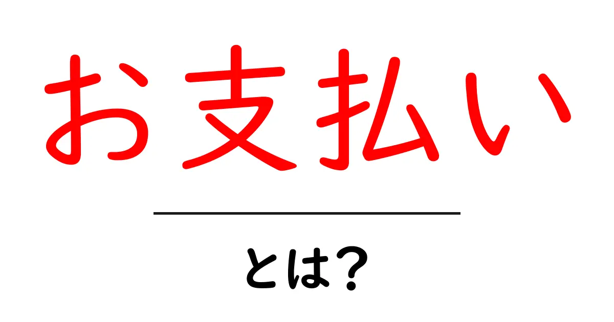 お支払い・とは？初心者にも分かる仕組みと使い方ガイド共起語・同意語・対義語も併せて解説！