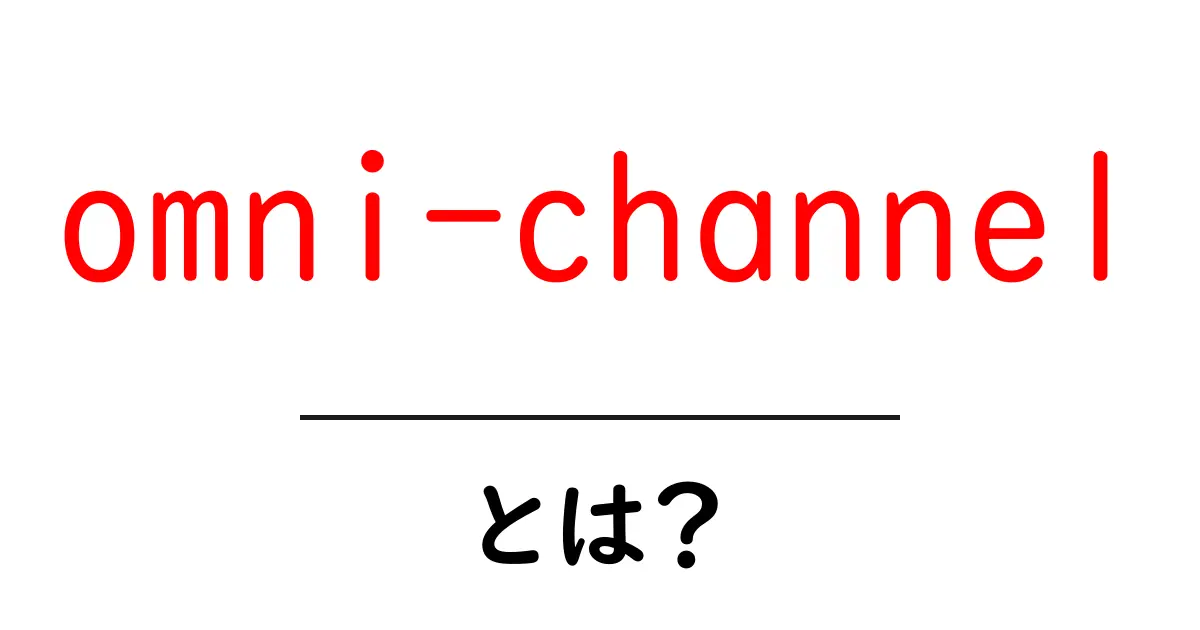 omni-channelとは？顧客体験を統合する最新戦略を徹底解説共起語・同意語・対義語も併せて解説！