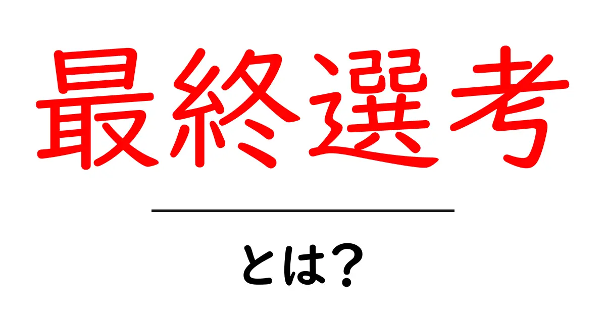 最終選考・とは？初心者にも分かる基礎と実例ガイド共起語・同意語・対義語も併せて解説！