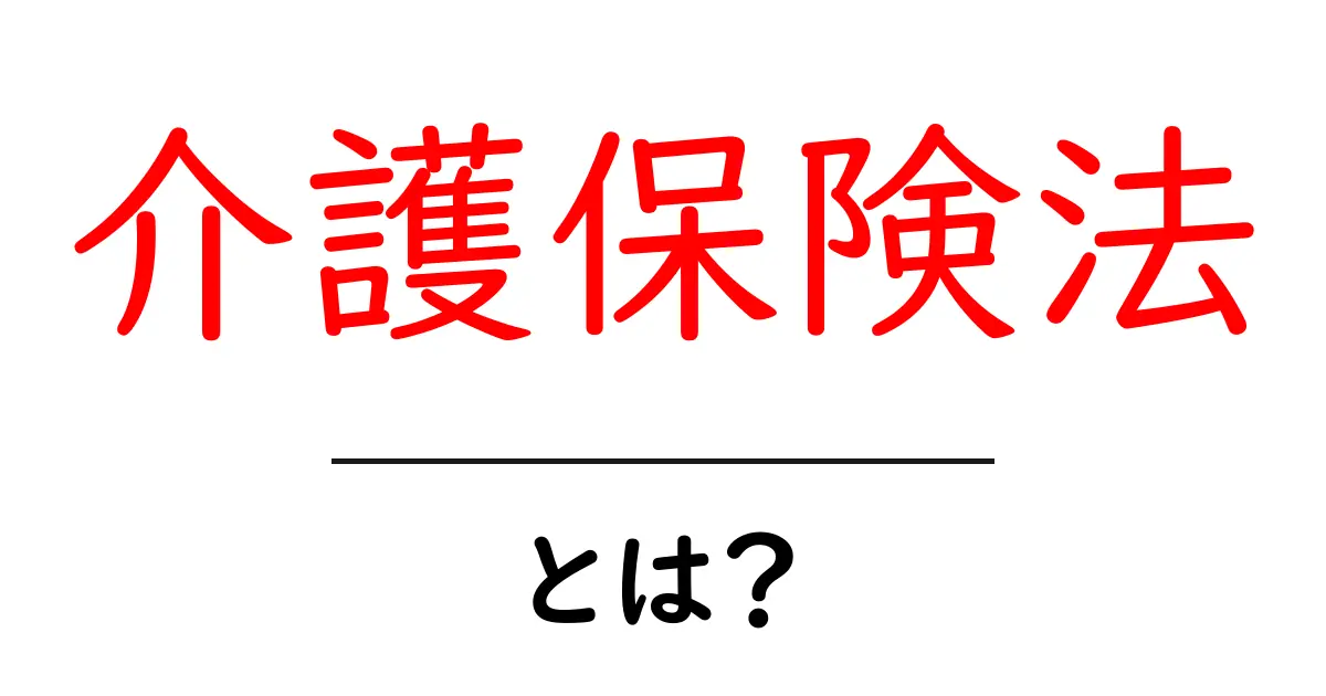 介護保険法とは何かをわかりやすく解説｜初心者向けガイド共起語・同意語・対義語も併せて解説！