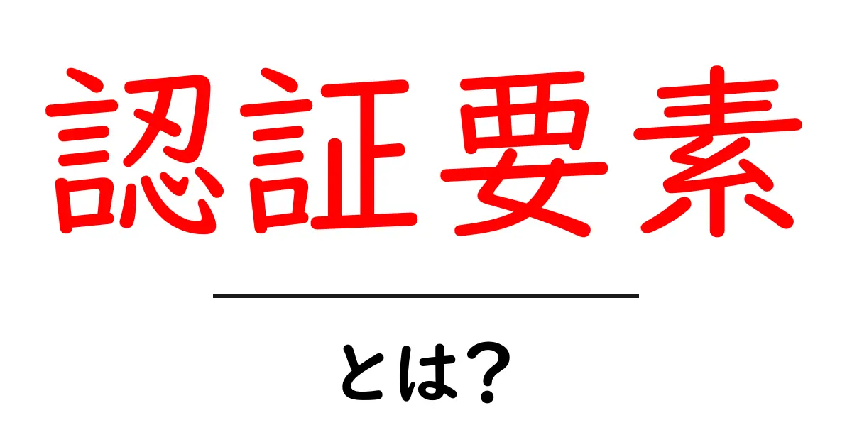 認証要素とは?初心者でもわかる基本ガイド共起語・同意語・対義語も併せて解説!