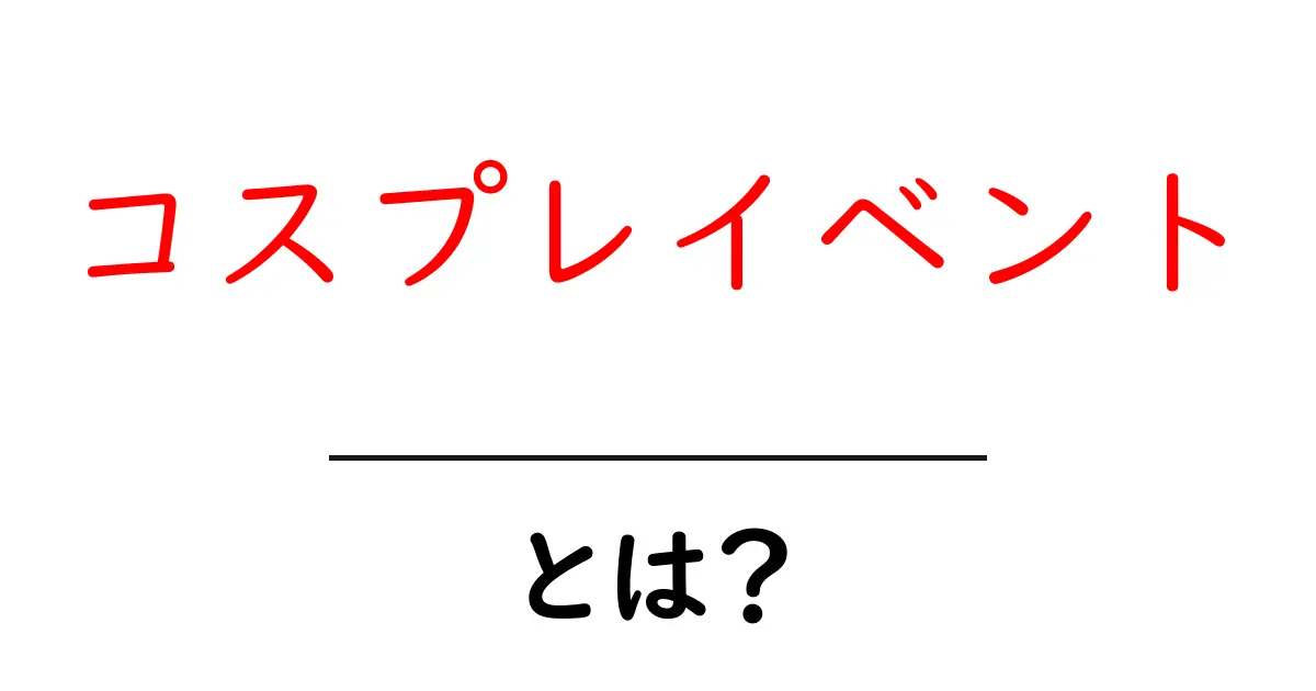 コスプレイベントとは?初心者にもわかる完全ガイド共起語・同意語・対義語も併せて解説!