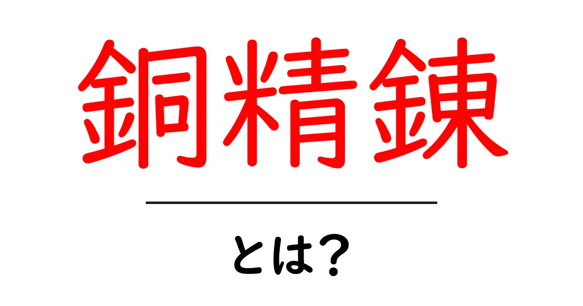 銅精錬・とは？初心者にもわかるやさしい解説共起語・同意語・対義語も併せて解説！