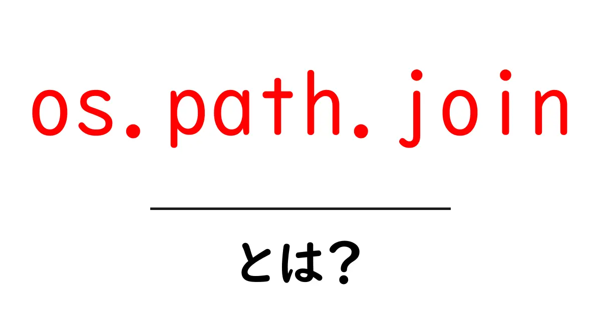 os.path.joinとは？初心者向け解説｜Pythonで安全にパスを結合する方法共起語・同意語・対義語も併せて解説！