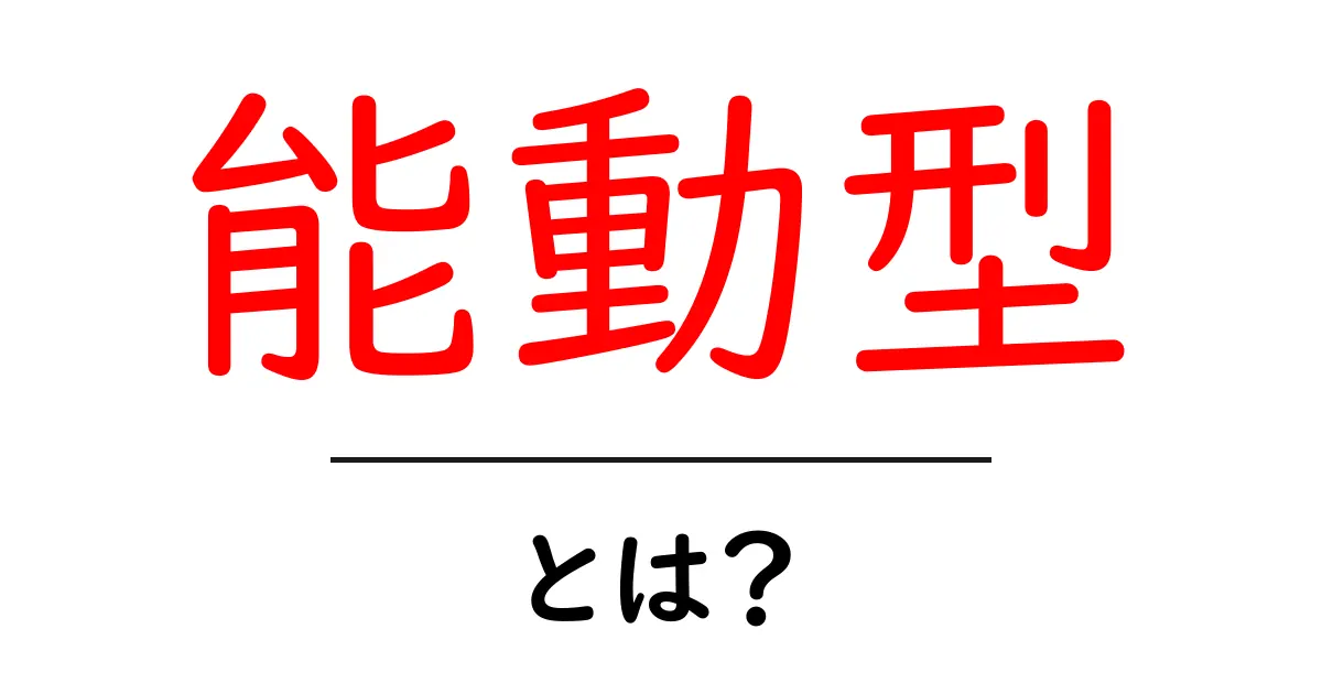 能動型・とは?初心者にも分かる使い方と例で学ぶ共起語・同意語・対義語も併せて解説!