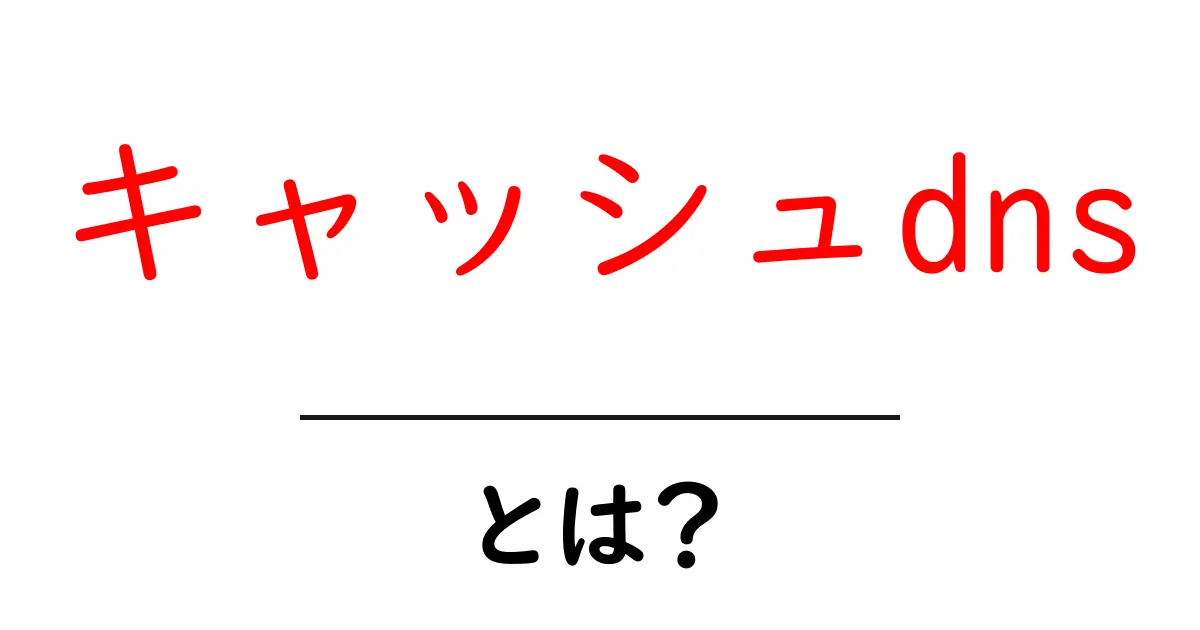 キャッシュdnsとは?初心者向けにわかりやすく解説する基本ガイド共起語・同意語・対義語も併せて解説!
