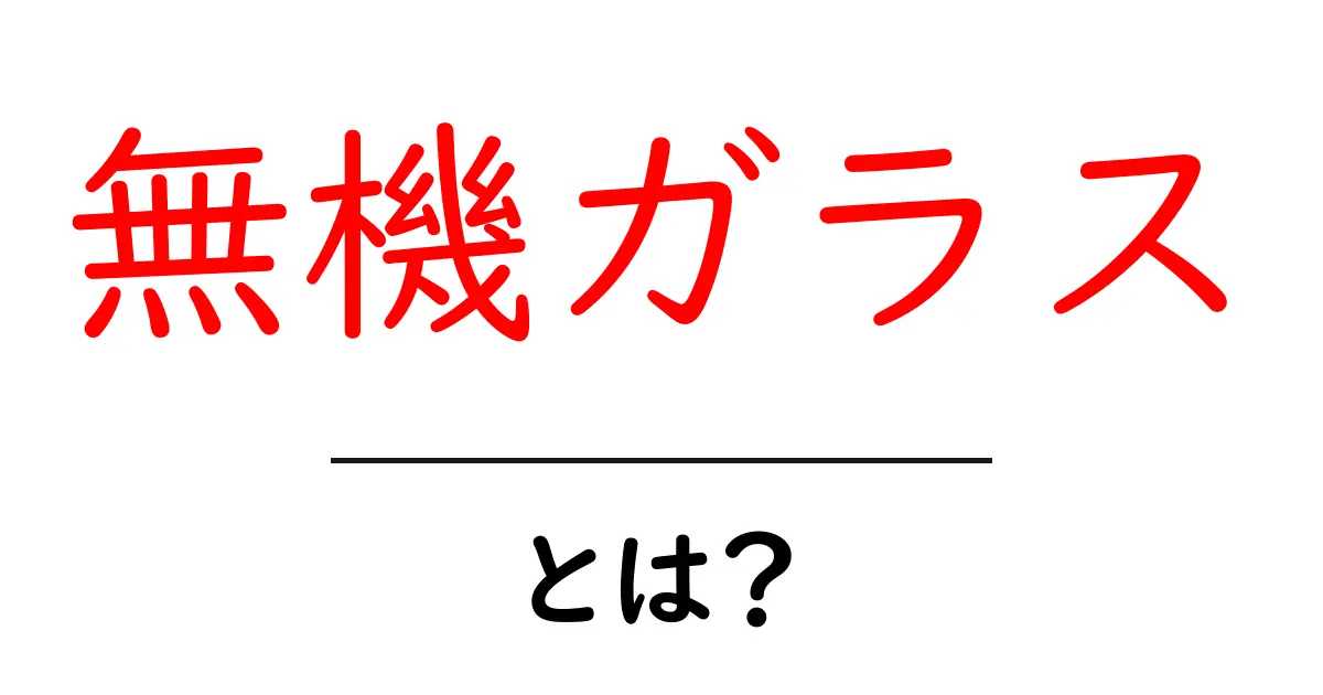 無機ガラス・とは？初心者が知っておくべき基礎と身近な使い方共起語・同意語・対義語も併せて解説！