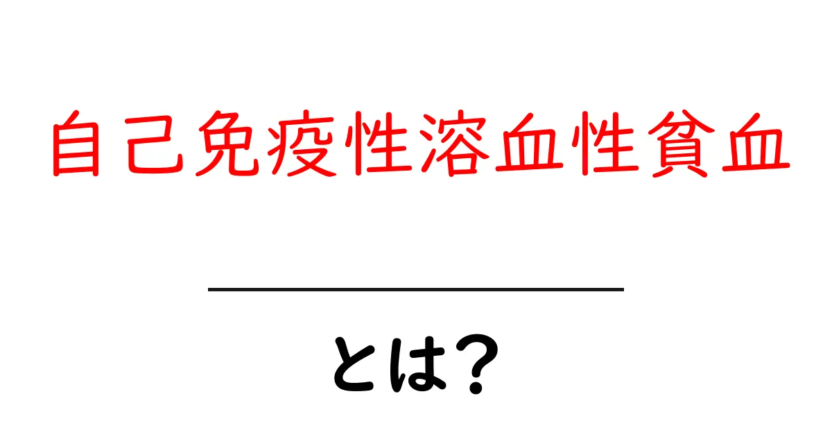自己免疫性溶血性貧血・とは？初心者にも分かる原因と対処ガイド共起語・同意語・対義語も併せて解説！