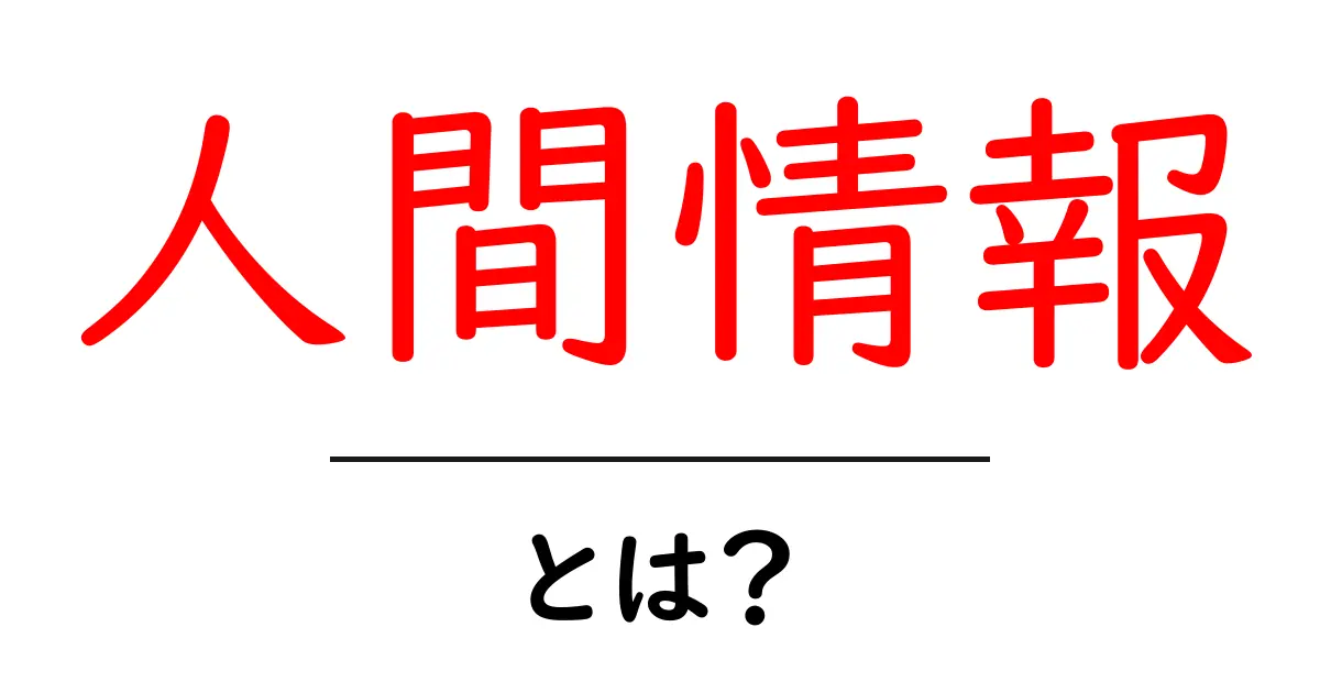 人間情報・とは?初心者にも分かる基本と活用法ガイド共起語・同意語・対義語も併せて解説!