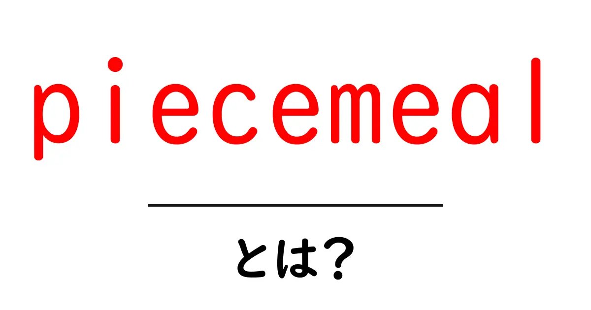 piecemealとは？初心者にもわかる意味と使い方ガイド共起語・同意語・対義語も併せて解説！
