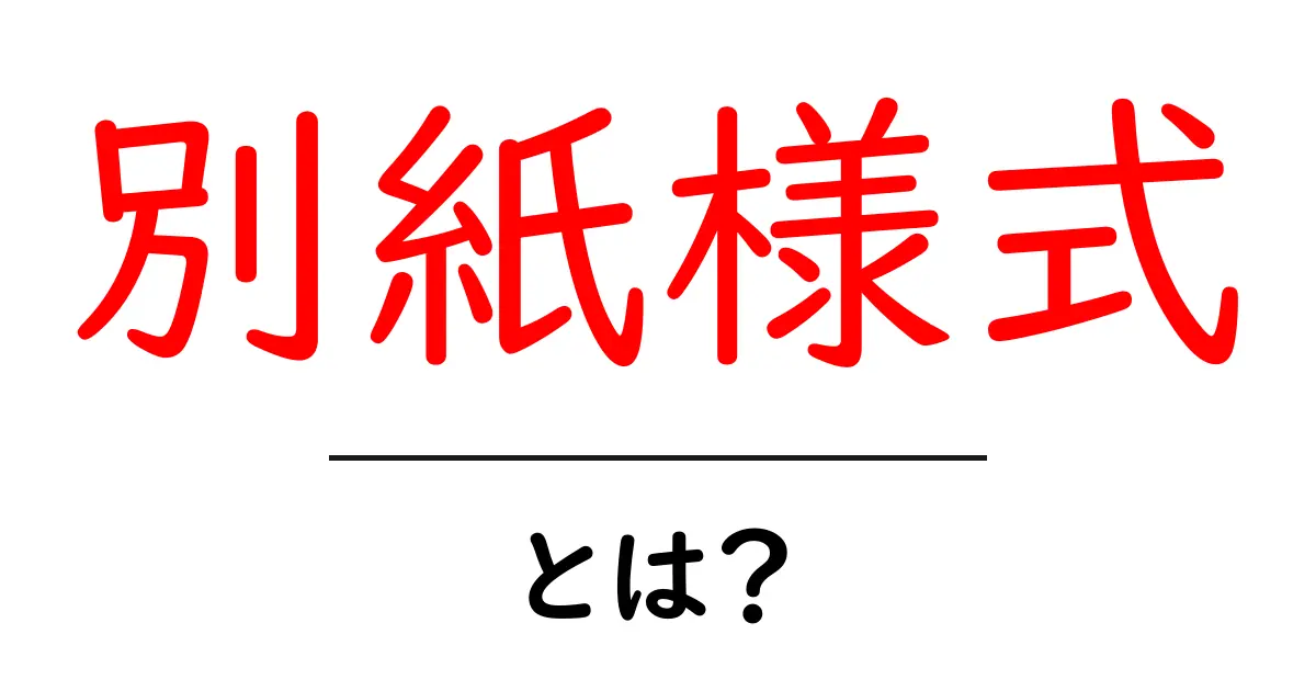 別紙様式・とは?初心者でも分かる使い方とポイント共起語・同意語・対義語も併せて解説!