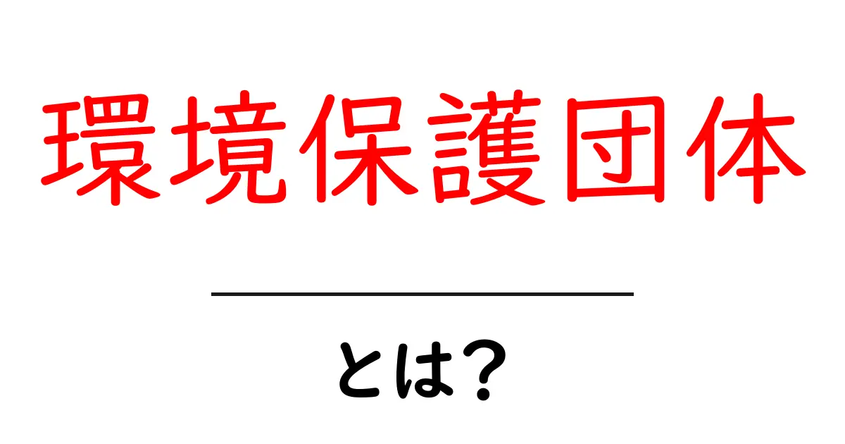 環境保護団体・とは？初心者にもわかる入門ガイド共起語・同意語・対義語も併せて解説！