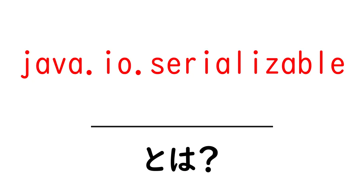 java.io.serializableとは?初心者向けに解説する基本と使い方のポイント共起語・同意語・対義語も併せて解説!