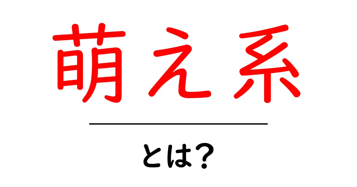 萌え系とは?初心者向けにわかりやすく解説する入門ガイド共起語・同意語・対義語も併せて解説!