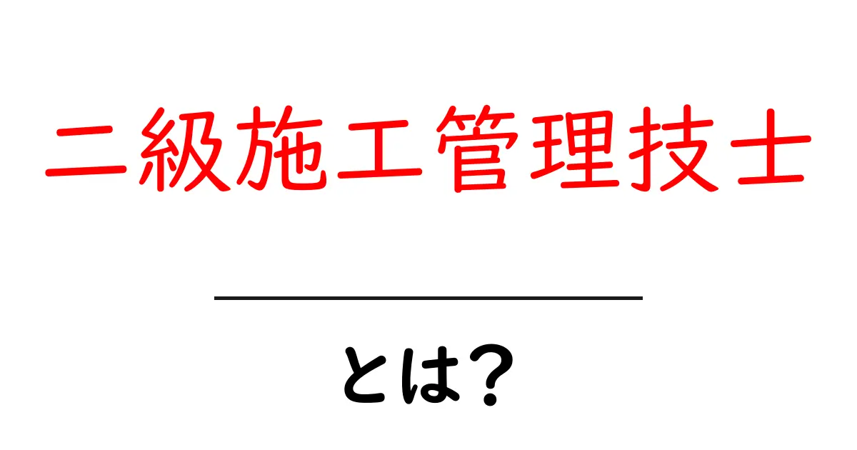 二級施工管理技士とは？初心者向け解説と学習のコツ共起語・同意語・対義語も併せて解説！
