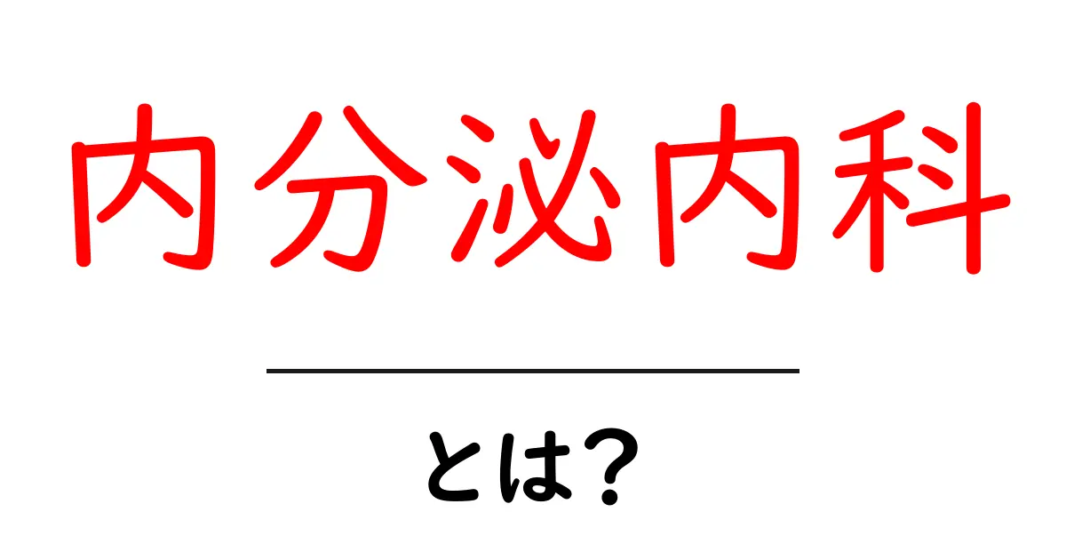 内分泌内科・とは?初心者でもわかる専門分野の基本ガイド共起語・同意語・対義語も併せて解説!