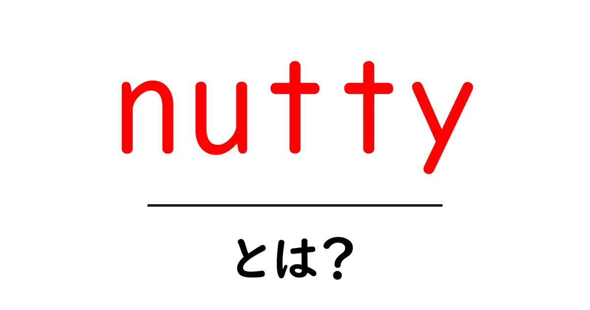 nuttyとは?意味・使い方を初心者向けにわかりやすく解説共起語・同意語・対義語も併せて解説!