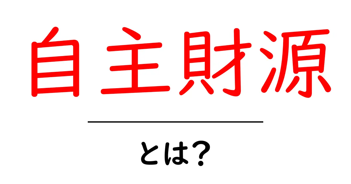 自主財源とは何か？初心者にもわかる基礎と実例を徹底解説共起語・同意語・対義語も併せて解説！