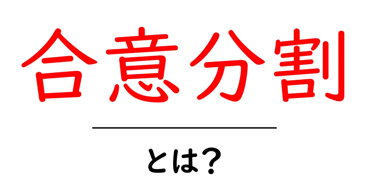 合意分割・とは？初心者にも分かる遺産分割の基本ガイド共起語・同意語・対義語も併せて解説！