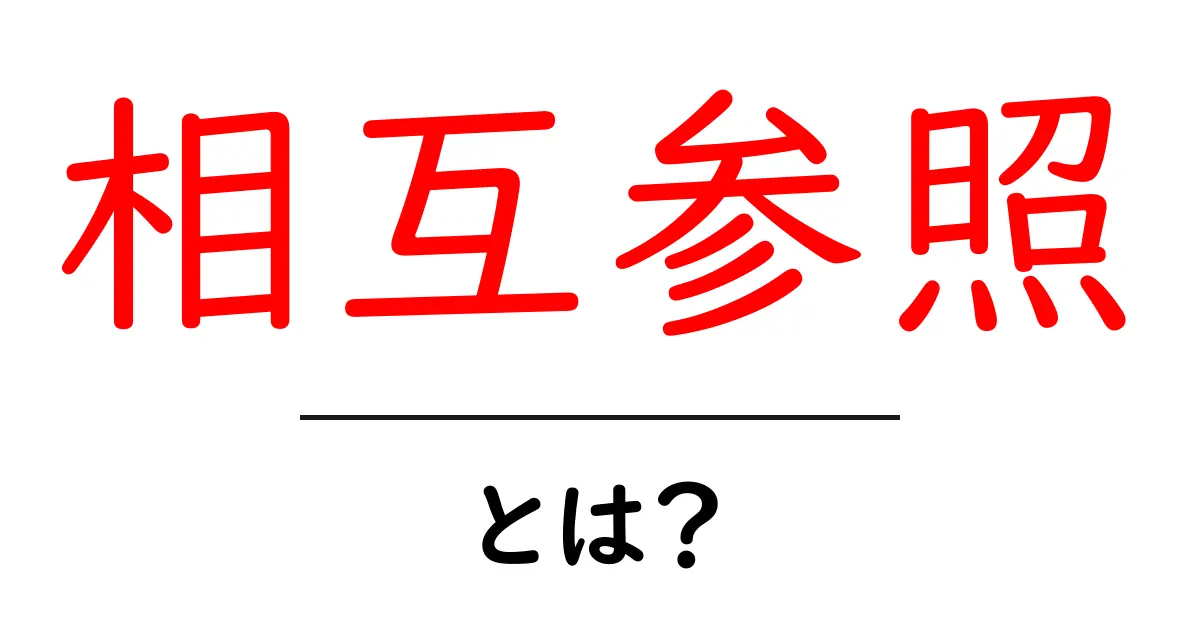 相互参照・とは?初心者にも分かる使い方と具体例の解説共起語・同意語・対義語も併せて解説!