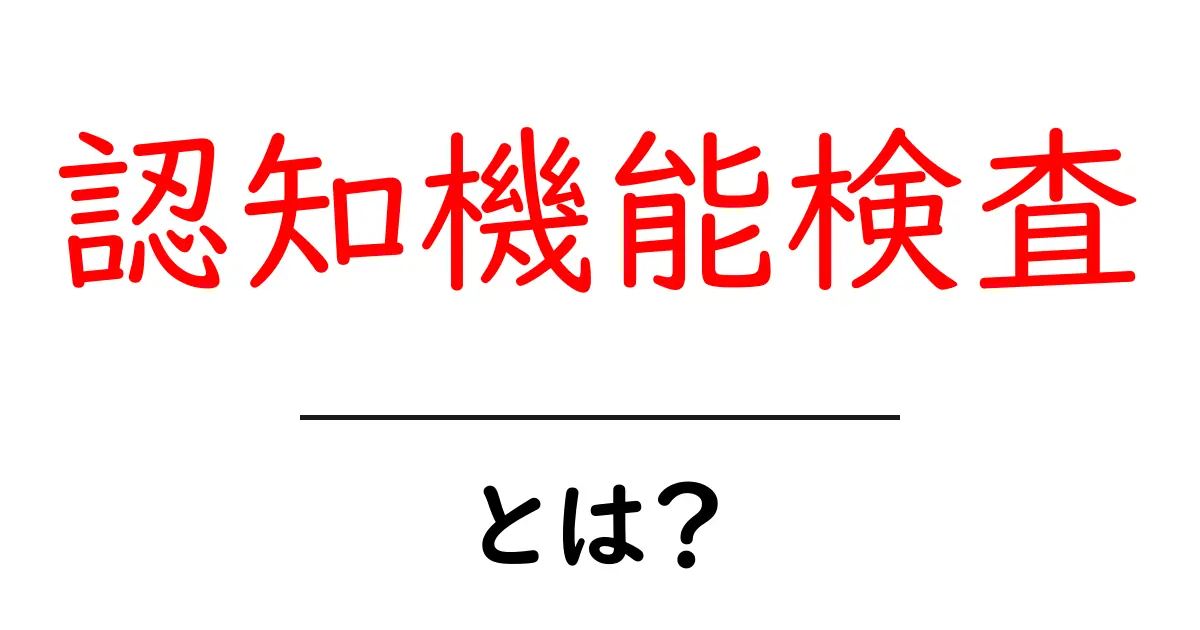 認知機能検査とは?今すぐ知りたい基本と受け方ガイド共起語・同意語・対義語も併せて解説!