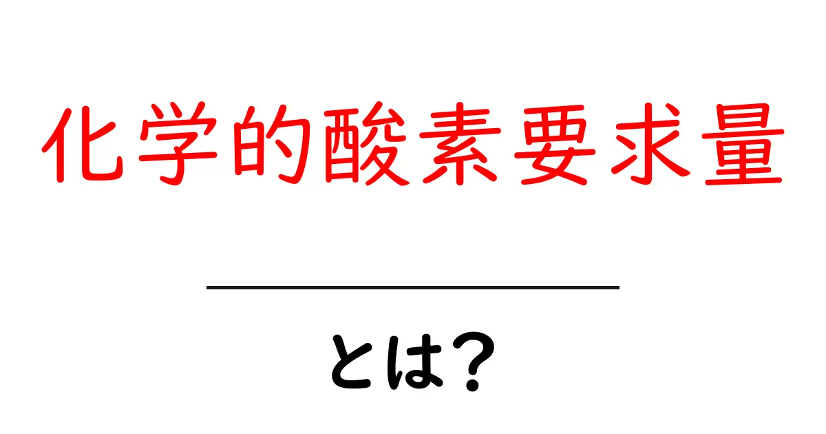 化学的酸素要求量とは？初心者にやさしい解説と日常生活での活用例共起語・同意語・対義語も併せて解説！
