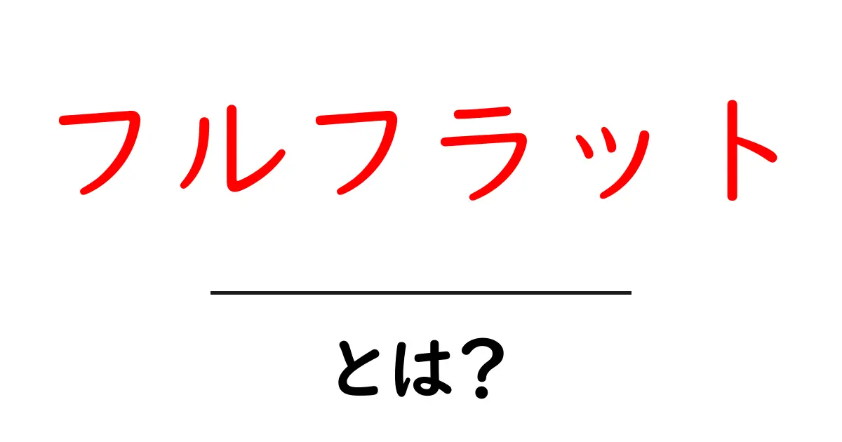 フルフラットとは?初心者にわかる徹底解説と使い方ガイド共起語・同意語・対義語も併せて解説!